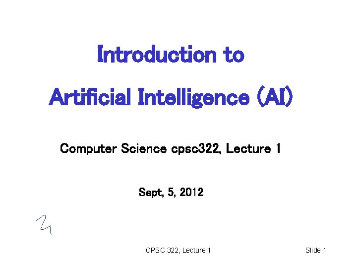 Introduction to Artificial Intelligence (AI) Computer Science cpsc 322, Lecture 1 Sept, 5, 2012