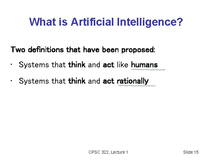 What is Artificial Intelligence? Two definitions that have been proposed: • Systems that think