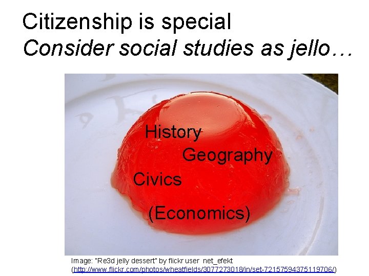Citizenship is special Consider social studies as jello… History Geography Civics (Economics) Image: “Re