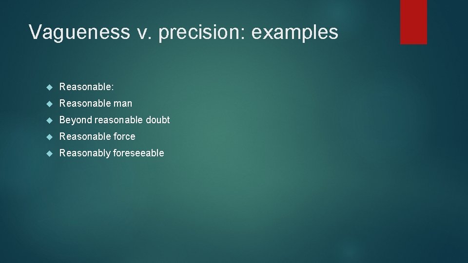 Vagueness v. precision: examples Reasonable: Reasonable man Beyond reasonable doubt Reasonable force Reasonably foreseeable