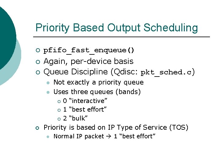 Priority Based Output Scheduling ¡ pfifo_fast_enqueue() ¡ ¡ Again, per-device basis Queue Discipline (Qdisc: Priority Based Output Scheduling ¡ pfifo_fast_enqueue() ¡ ¡ Again, per-device basis Queue Discipline (Qdisc: