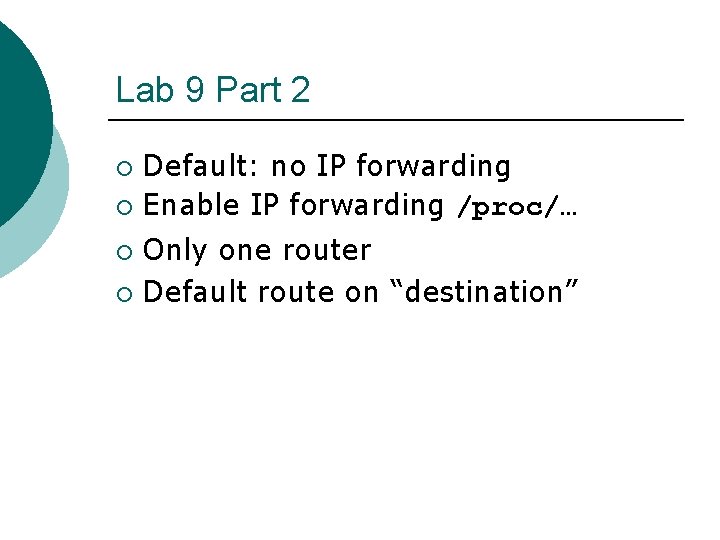 Lab 9 Part 2 Default: no IP forwarding ¡ Enable IP forwarding /proc/… ¡ Lab 9 Part 2 Default: no IP forwarding ¡ Enable IP forwarding /proc/… ¡