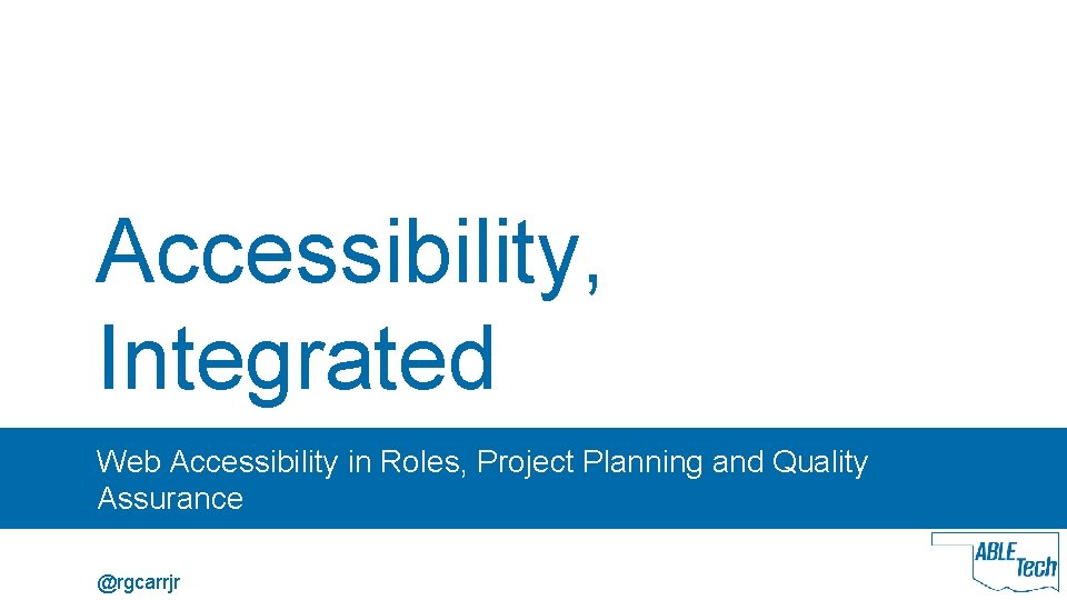 Accessibility, Integrated Web Accessibility in Roles, Project Planning and Quality Assurance @rgcarrjr 