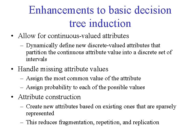 Enhancements to basic decision tree induction • Allow for continuous-valued attributes – Dynamically define