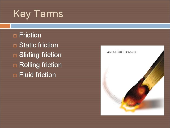 Key Terms Friction Static friction Sliding friction Rolling friction Fluid friction 