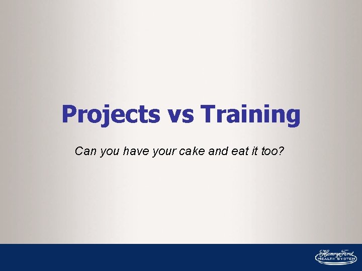 Projects vs Training Can you have your cake and eat it too? 