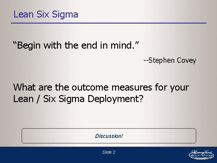 Lean Six Sigma “Begin with the end in mind. ” --Stephen Covey What are