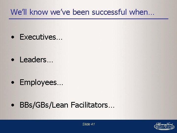 We’ll know we’ve been successful when… • Executives… • Leaders… • Employees… • BBs/GBs/Lean