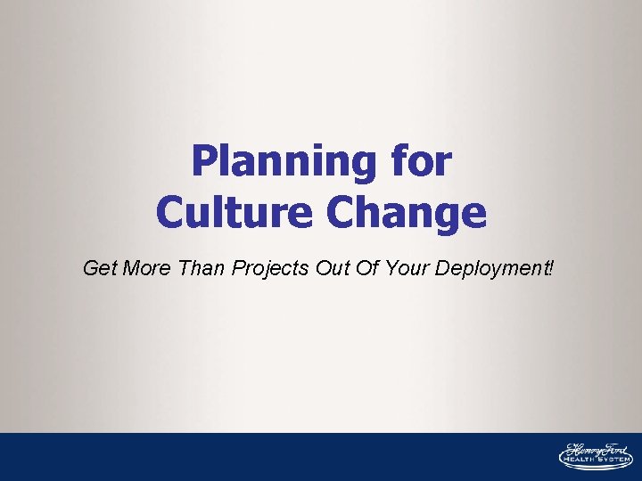 Planning for Culture Change Get More Than Projects Out Of Your Deployment! 