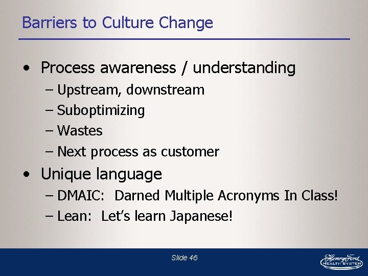 Barriers to Culture Change • Process awareness / understanding – Upstream, downstream – Suboptimizing