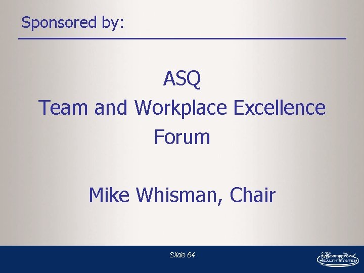 Sponsored by: ASQ Team and Workplace Excellence Forum Mike Whisman, Chair Slide 64 