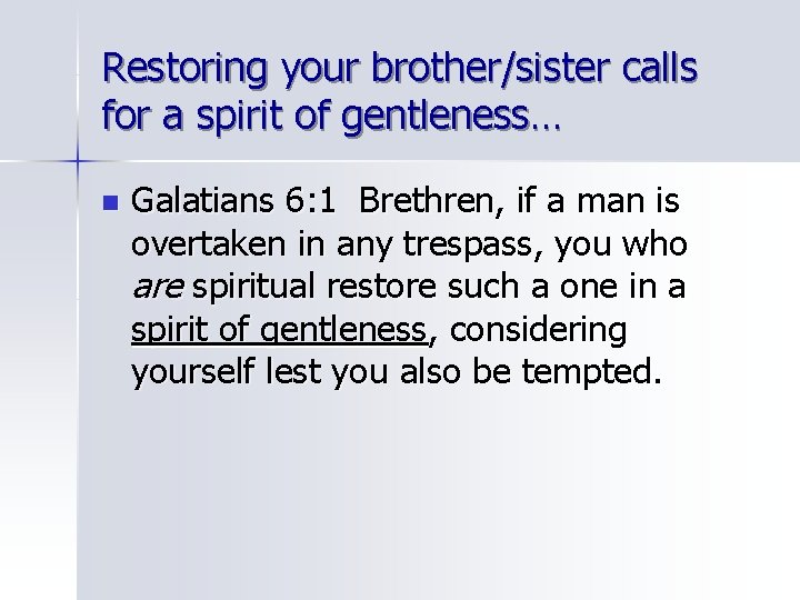 Restoring your brother/sister calls for a spirit of gentleness… n Galatians 6: 1 Brethren,