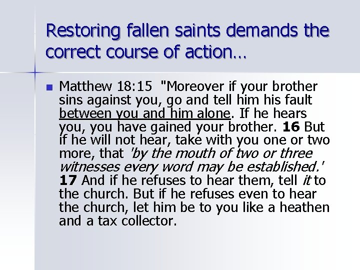 Restoring fallen saints demands the correct course of action… n Matthew 18: 15 "Moreover