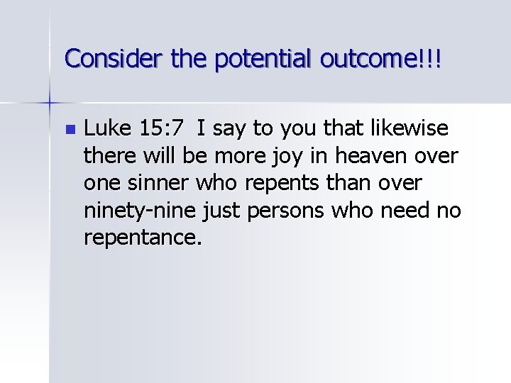 Consider the potential outcome!!! n Luke 15: 7 I say to you that likewise