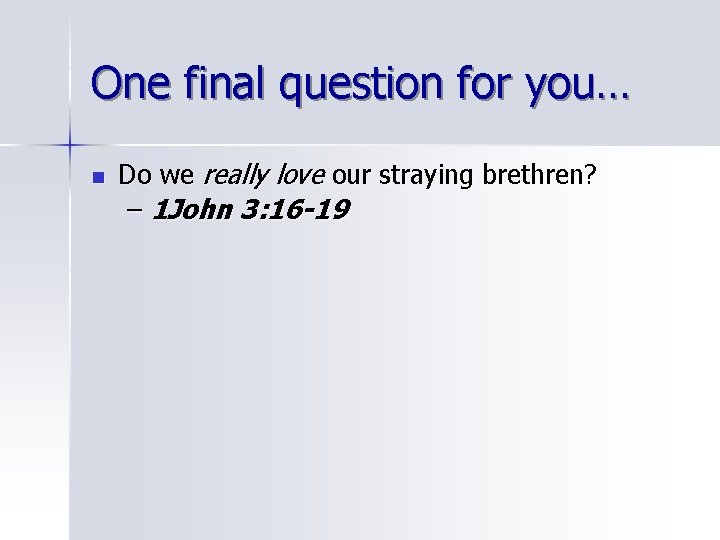 One final question for you… n Do we really love our straying brethren? –