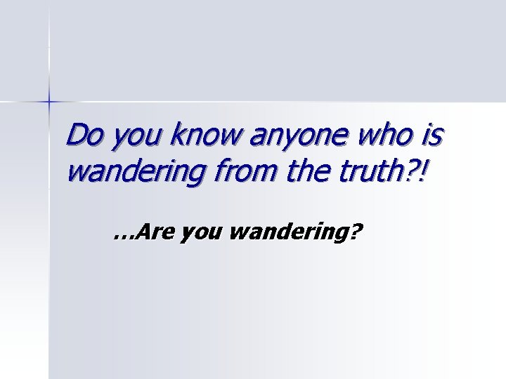 Do you know anyone who is wandering from the truth? ! …Are you wandering?