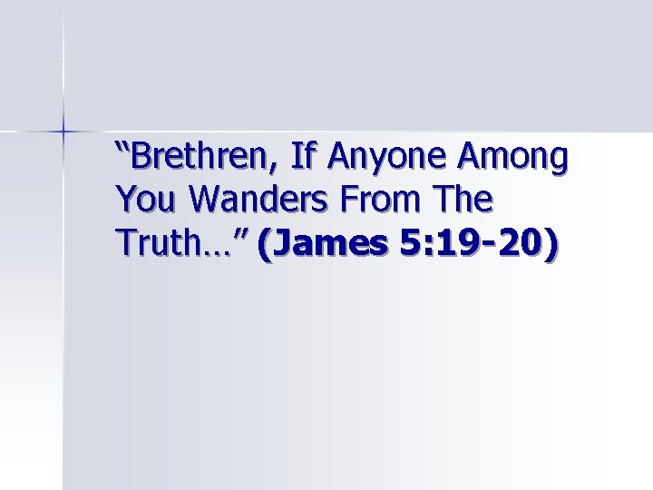 “Brethren, If Anyone Among You Wanders From The Truth…” (James 5: 19 -20) 