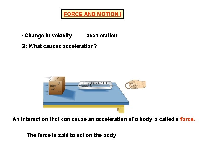 FORCE AND MOTION I • Change in velocity acceleration Q: What causes acceleration? An