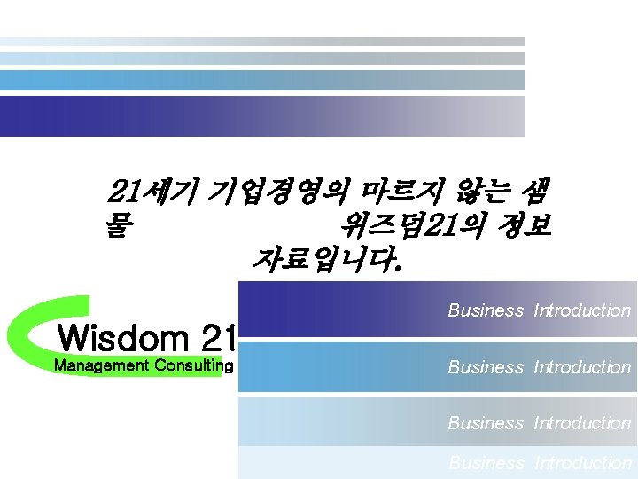 21세기 기업경영의 마르지 않는 샘 물 위즈덤 21의 정보 자료입니다. Wisdom 21 Management Consulting