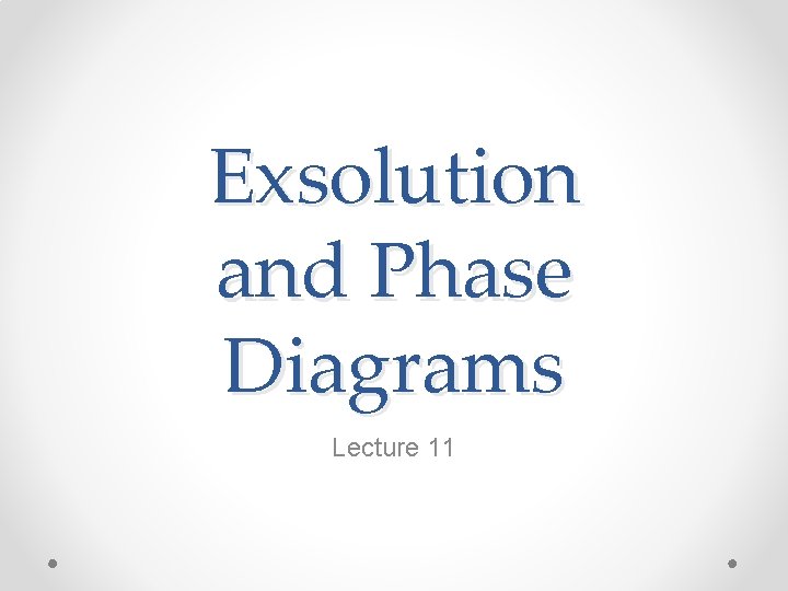 Exsolution and Phase Diagrams Lecture 11 