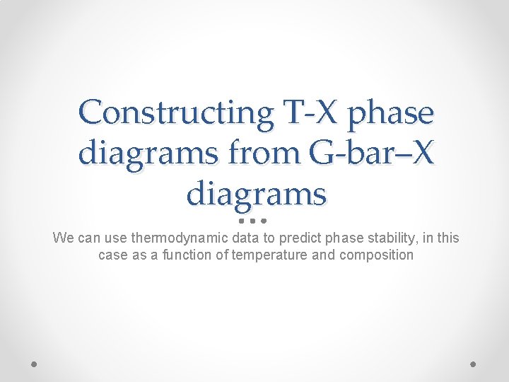 Constructing T-X phase diagrams from G-bar–X diagrams We can use thermodynamic data to predict