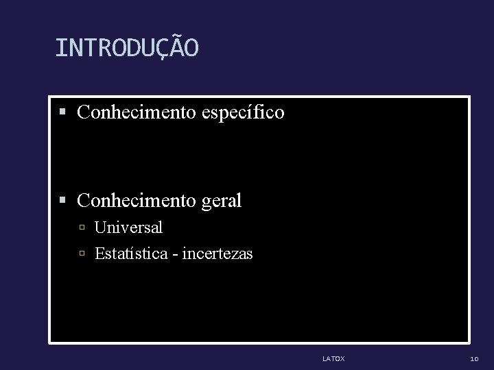 INTRODUÇÃO Conhecimento específico Conhecimento geral Universal Estatística - incertezas LATOX 10 