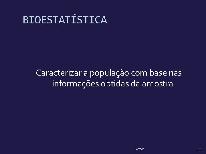 BIOESTATÍSTICA Caracterizar a população com base nas informações obtidas da amostra LATOX 100 BIOESTATÍSTICA Caracterizar a população com base nas informações obtidas da amostra LATOX 100