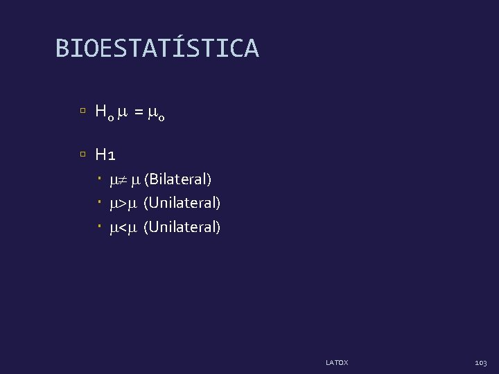 BIOESTATÍSTICA H 0 = 0 H 1 (Bilateral) > (Unilateral) < (Unilateral) LATOX 103