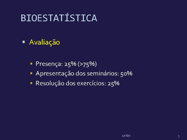 BIOESTATÍSTICA Avaliação Presença: 25% (>75%) Apresentação dos seminários: 50% Resolução dos exercícios: 25% LATOX