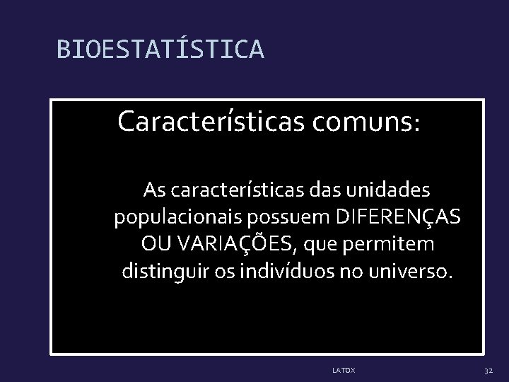 BIOESTATÍSTICA Características comuns: As características das unidades populacionais possuem DIFERENÇAS OU VARIAÇÕES, que permitem