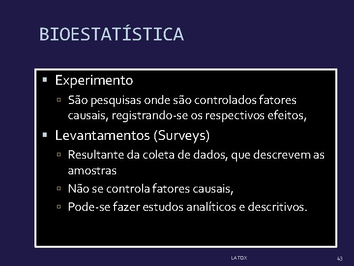 BIOESTATÍSTICA Experimento São pesquisas onde são controlados fatores causais, registrando-se os respectivos efeitos, Levantamentos