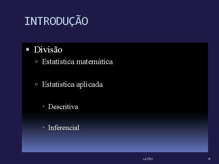 INTRODUÇÃO Divisão Estatística matemática Estatística aplicada Descritiva Inferencial LATOX 6 INTRODUÇÃO Divisão Estatística matemática Estatística aplicada Descritiva Inferencial LATOX 6