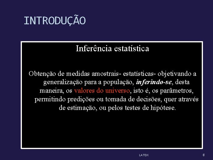 INTRODUÇÃO Inferência estatística Obtenção de medidas amostrais- estatísticas- objetivando a generalização para a população,