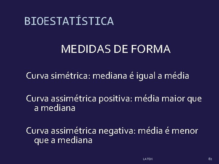 BIOESTATÍSTICA MEDIDAS DE FORMA Curva simétrica: mediana é igual a média Curva assimétrica positiva: