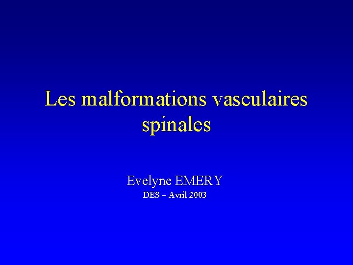 Les malformations vasculaires spinales Evelyne EMERY DES – Avril 2003 