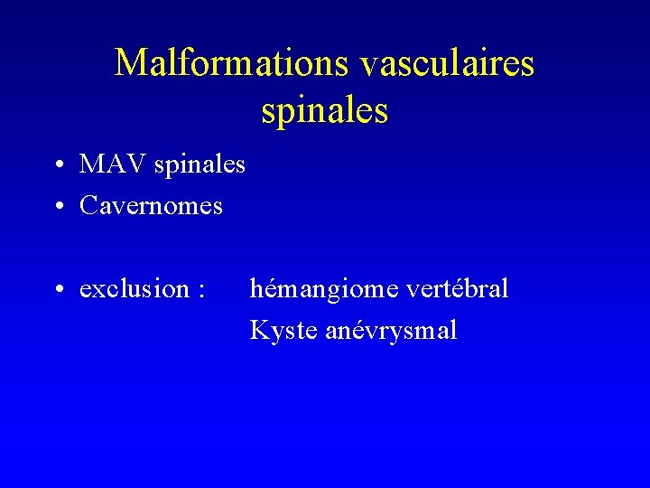 Malformations vasculaires spinales • MAV spinales • Cavernomes • exclusion : hémangiome vertébral Kyste