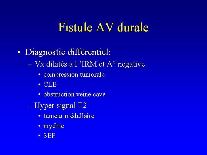 Fistule AV durale • Diagnostic différentiel: – Vx dilatés à l ’IRM et A°