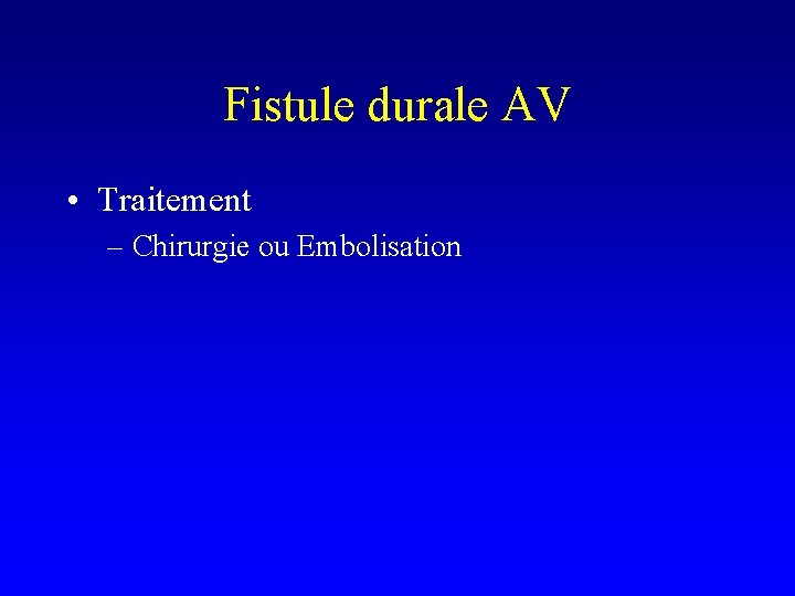 Fistule durale AV • Traitement – Chirurgie ou Embolisation 