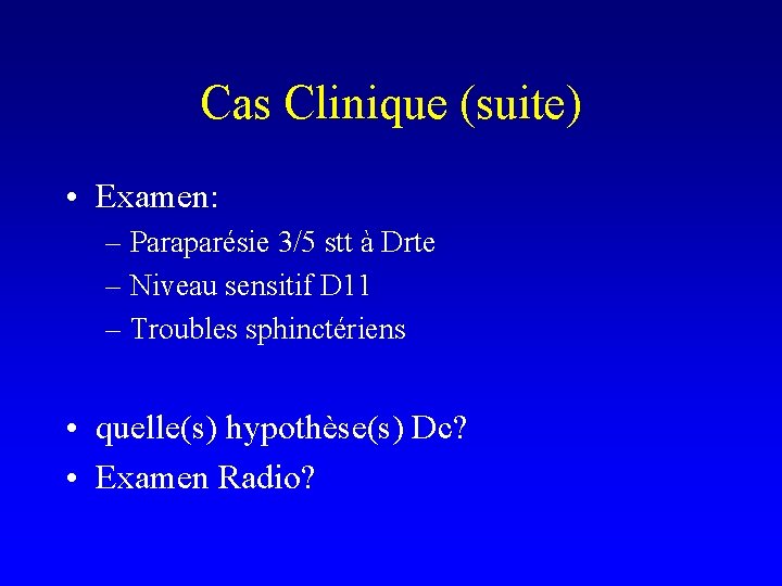 Cas Clinique (suite) • Examen: – Paraparésie 3/5 stt à Drte – Niveau sensitif