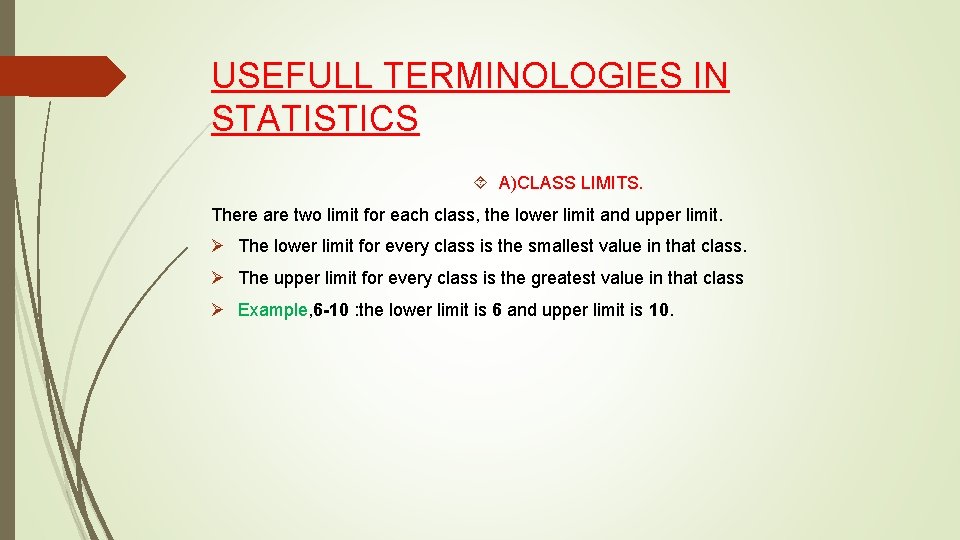 USEFULL TERMINOLOGIES IN STATISTICS A)CLASS LIMITS. There are two limit for each class, the