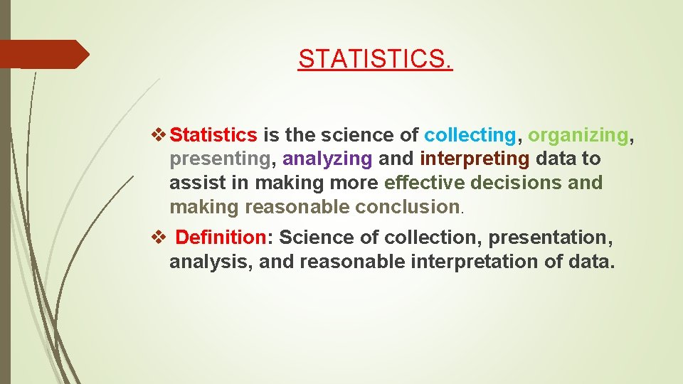 STATISTICS. v Statistics is the science of collecting, organizing, presenting, analyzing and interpreting data