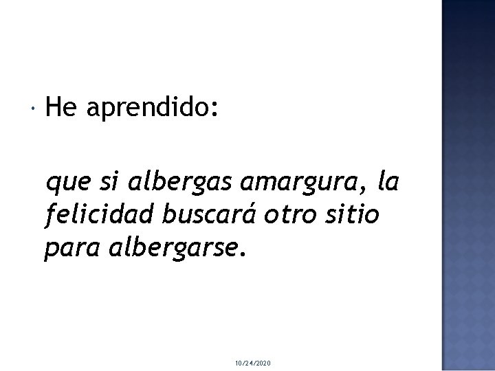  He aprendido: que si albergas amargura, la felicidad buscará otro sitio para albergarse.