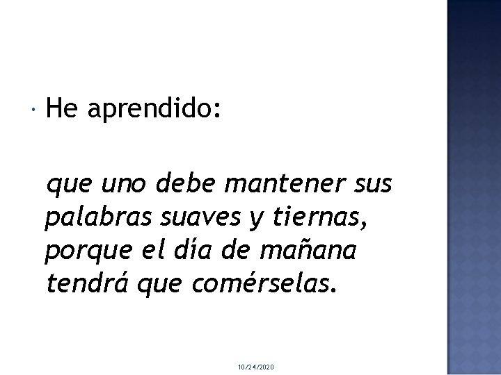  He aprendido: que uno debe mantener sus palabras suaves y tiernas, porque el