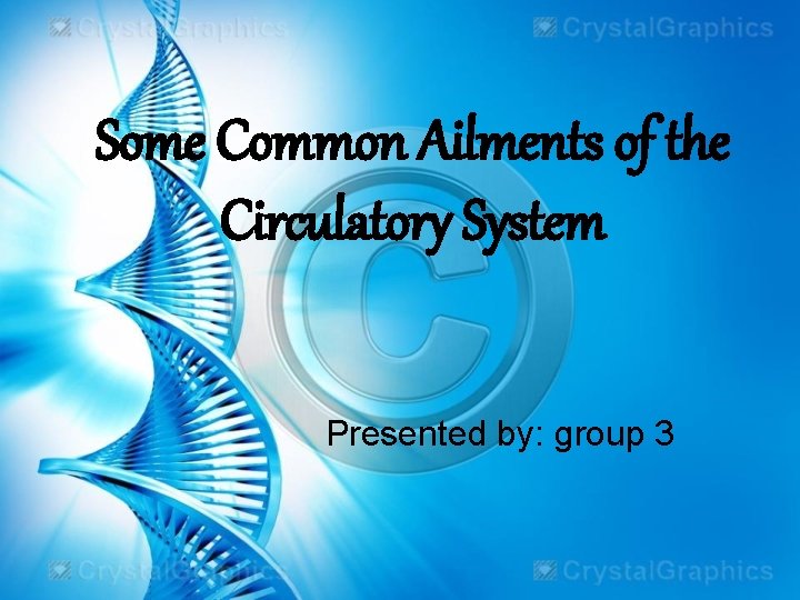 Some Common Ailments of the Circulatory System Presented by: group 3 Some Common Ailments of the Circulatory System Presented by: group 3