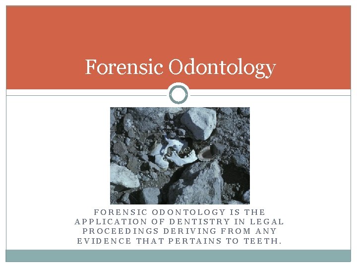 Forensic Odontology FORENSIC ODONTOLOGY IS THE APPLICATION OF DENTISTRY IN LEGAL PROCEEDINGS DERIVING FROM