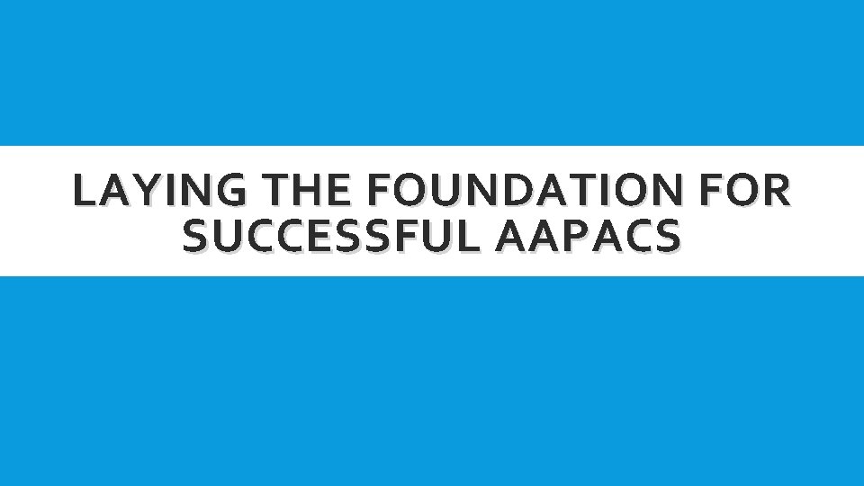 LAYING THE FOUNDATION FOR SUCCESSFUL AAPACS LAYING THE FOUNDATION FOR SUCCESSFUL AAPACS