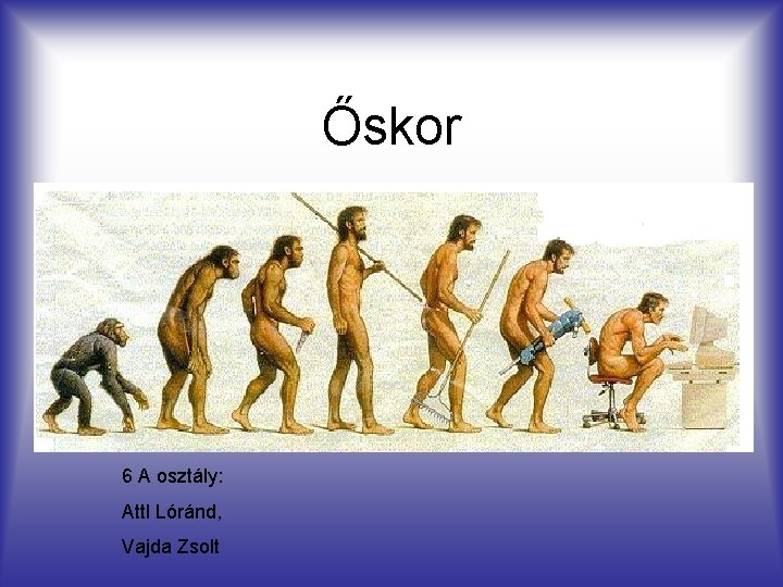 Őskor 6 A osztály: Attl Lóránd, Vajda Zsolt 