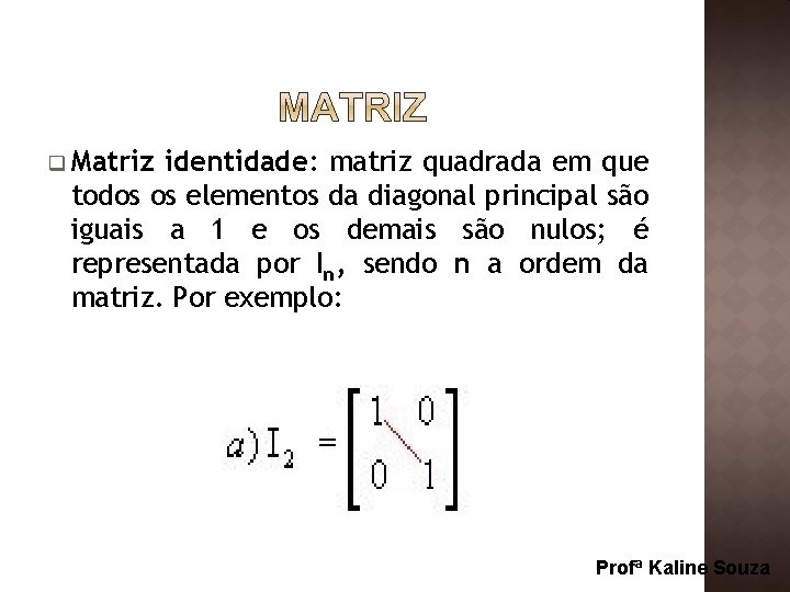 q Matriz identidade: matriz quadrada em que todos os elementos da diagonal principal são