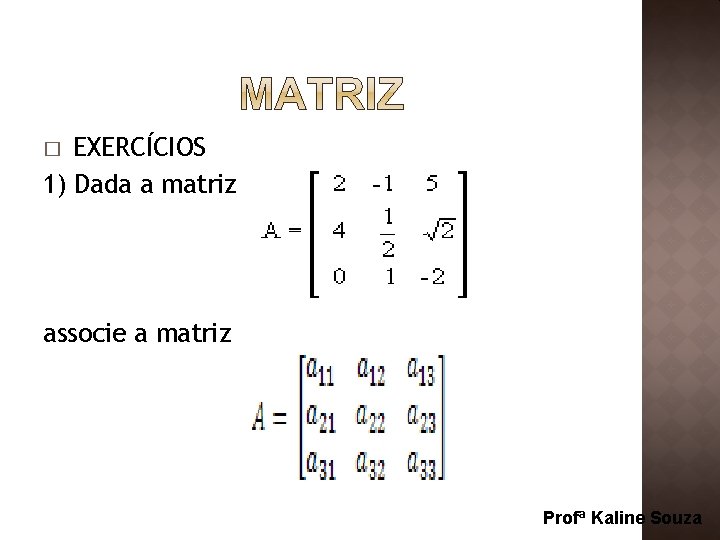 EXERCÍCIOS 1) Dada a matriz � associe a matriz Profª Kaline Souza 