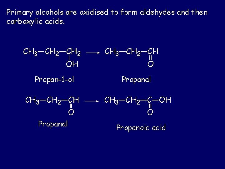 Primary alcohols are oxidised to form aldehydes and then carboxylic acids. Propan-1 -ol Propanal